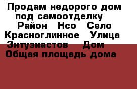 Продам недорого дом, под самоотделку.  › Район ­ Нсо.  Село  Красноглинное › Улица ­ Энтузиастов  › Дом ­ 2 › Общая площадь дома ­ 180 › Площадь участка ­ 10 000 › Цена ­ 2 600 000 - Новосибирская обл. Недвижимость » Дома, коттеджи, дачи продажа   